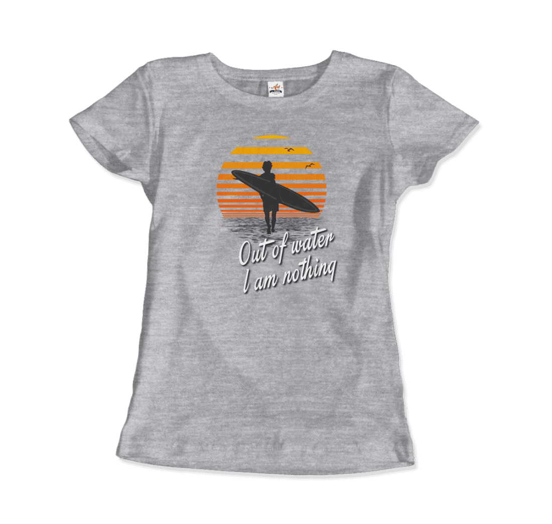 Out Of Water, I am nothing, Surfing Quote T-Shirt-15