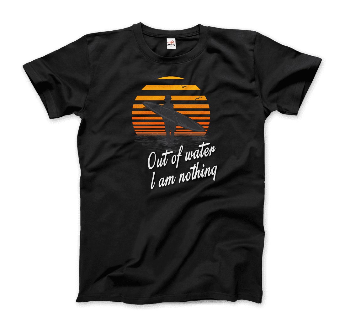 Out Of Water, I am nothing, Surfing Quote T-Shirt-7
