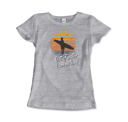 Out Of Water, I am nothing, Surfing Quote T-Shirt-15