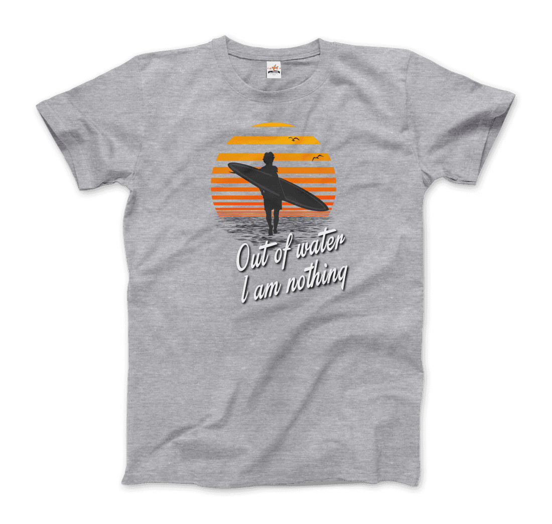 Out Of Water, I am nothing, Surfing Quote T-Shirt-8